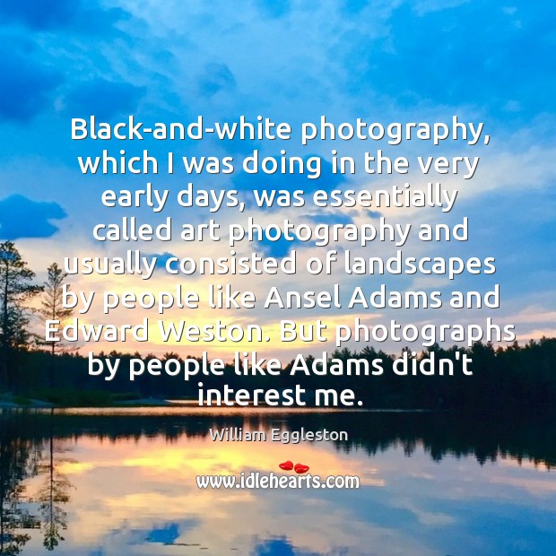 Black-and-white photography, which I was doing in the very early days, was William Eggleston Picture Quote