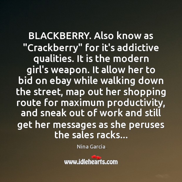 BLACKBERRY. Also know as “Crackberry” for it’s addictive qualities. It is the Nina Garcia Picture Quote