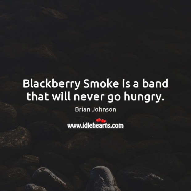 Blackberry Smoke is a band that will never go hungry. Brian Johnson Picture Quote