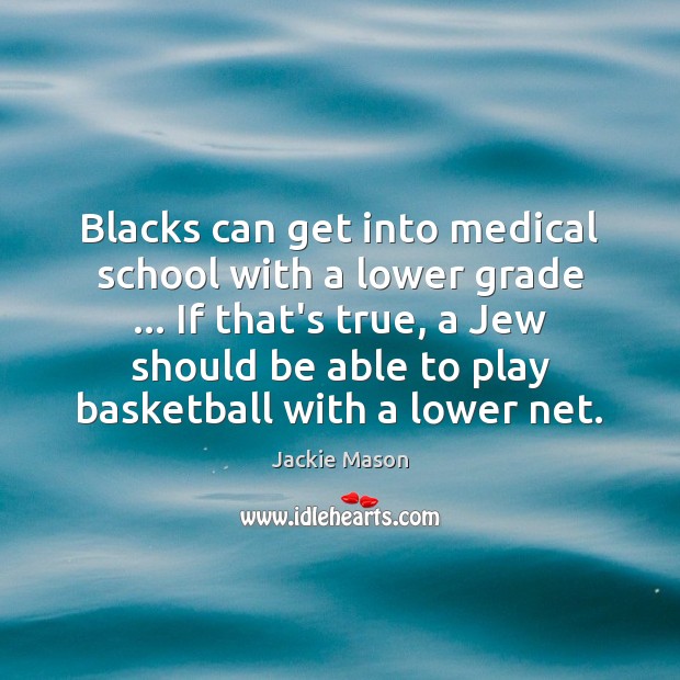 Blacks can get into medical school with a lower grade … If that’s Jackie Mason Picture Quote