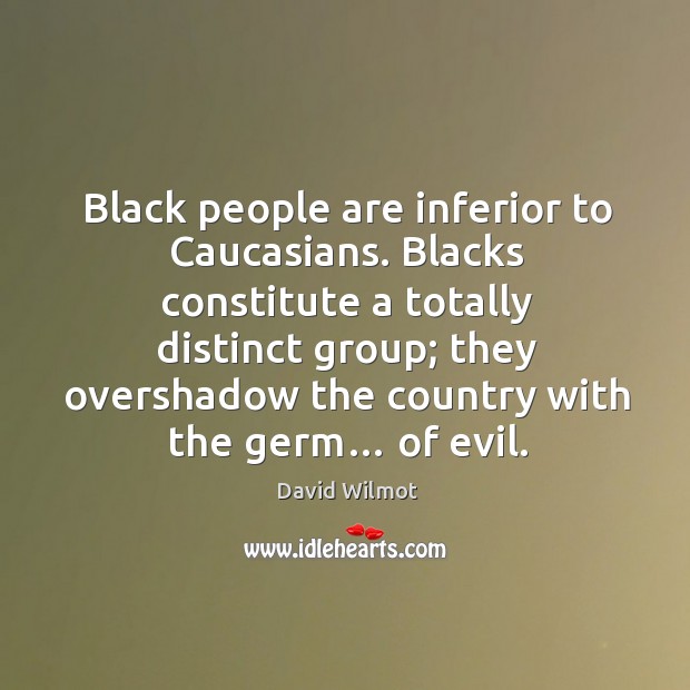 Blacks constitute a totally distinct group; they overshadow the country with the germ… of evil. Image