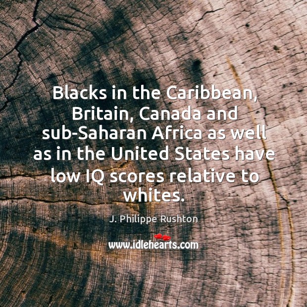 Blacks in the caribbean, britain, canada and sub-saharan africa as well as in the united states J. Philippe Rushton Picture Quote