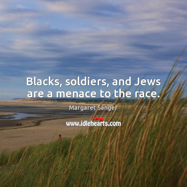 Blacks, soldiers, and Jews are a menace to the race. Margaret Sanger Picture Quote