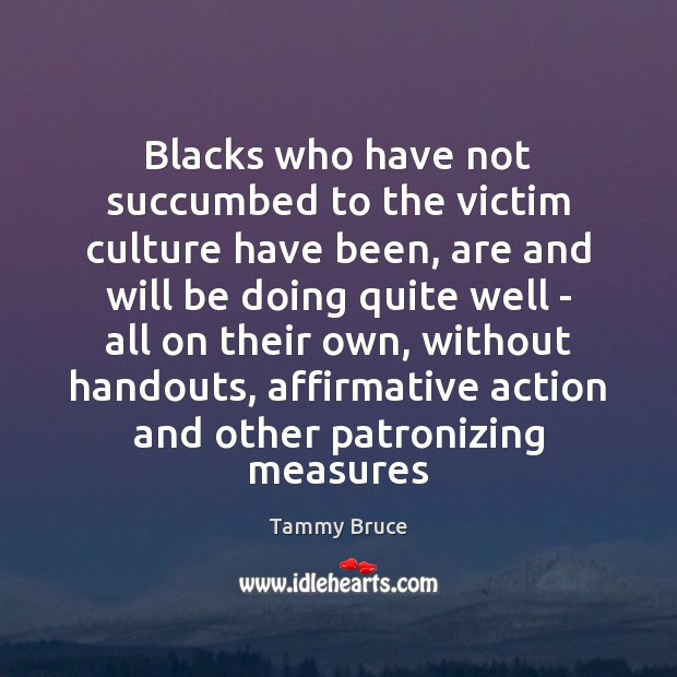 Blacks who have not succumbed to the victim culture have been, are Tammy Bruce Picture Quote