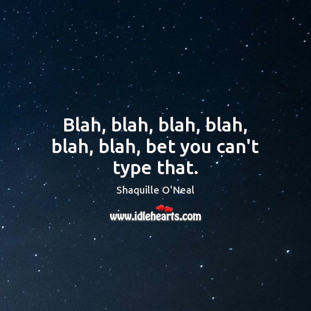 Blah, blah, blah, blah, blah, blah, bet you can’t type that. Shaquille O’Neal Picture Quote