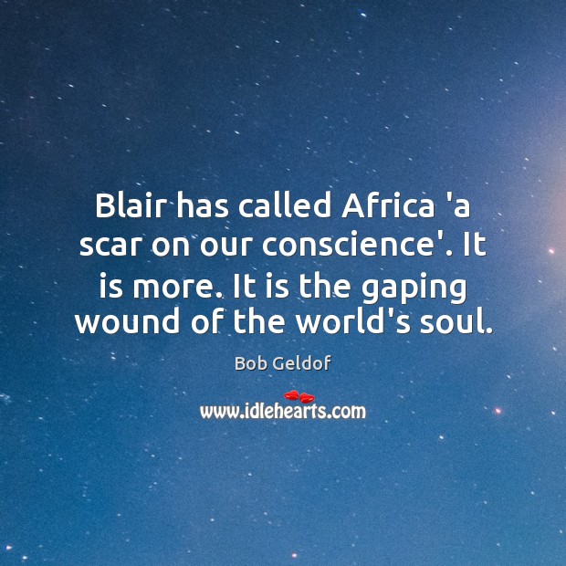 Blair has called Africa ‘a scar on our conscience’. It is more. Bob Geldof Picture Quote