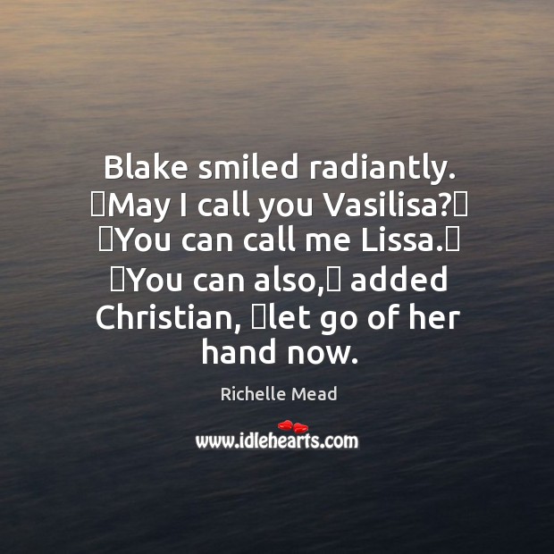 Blake smiled radiantly. ʺMay I call you Vasilisa?ʺ ʺYou can call me Richelle Mead Picture Quote