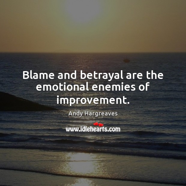 Blame and betrayal are the emotional enemies of improvement. Andy Hargreaves Picture Quote