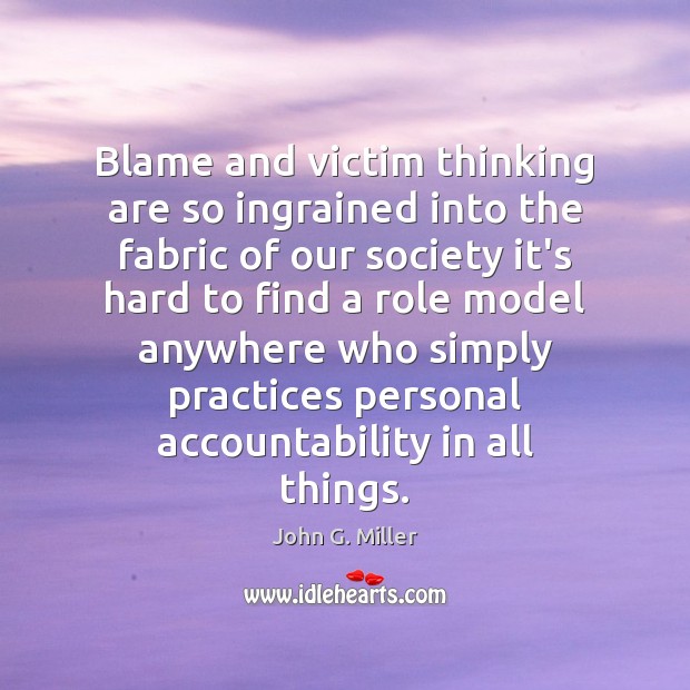 Blame and victim thinking are so ingrained into the fabric of our John G. Miller Picture Quote
