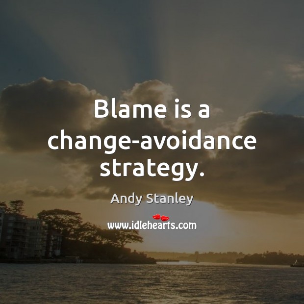 Blame is a change-avoidance strategy. Andy Stanley Picture Quote
