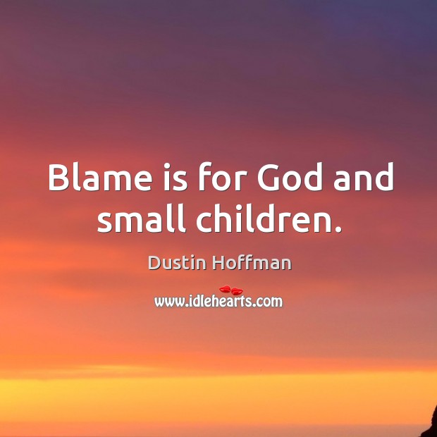 Blame is for God and small children. Dustin Hoffman Picture Quote
