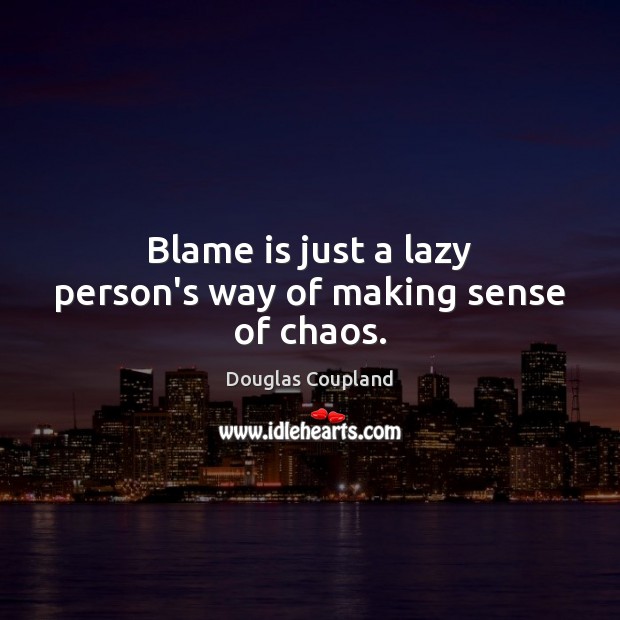 Blame is just a lazy person’s way of making sense of chaos. Image