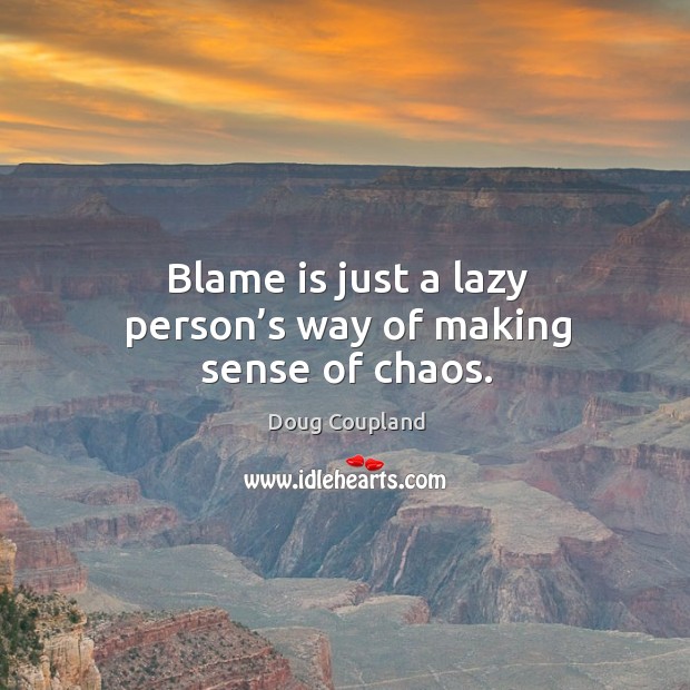 Blame is just a lazy person’s way of making sense of chaos. Doug Coupland Picture Quote