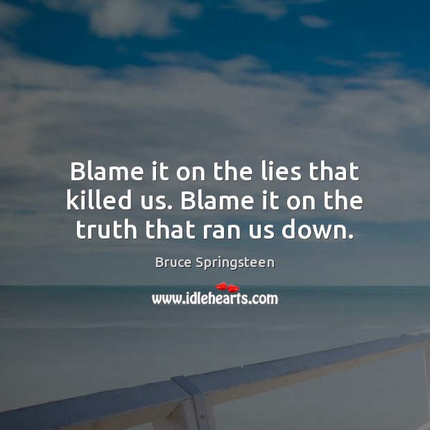 Blame it on the lies that killed us. Blame it on the truth that ran us down. Image