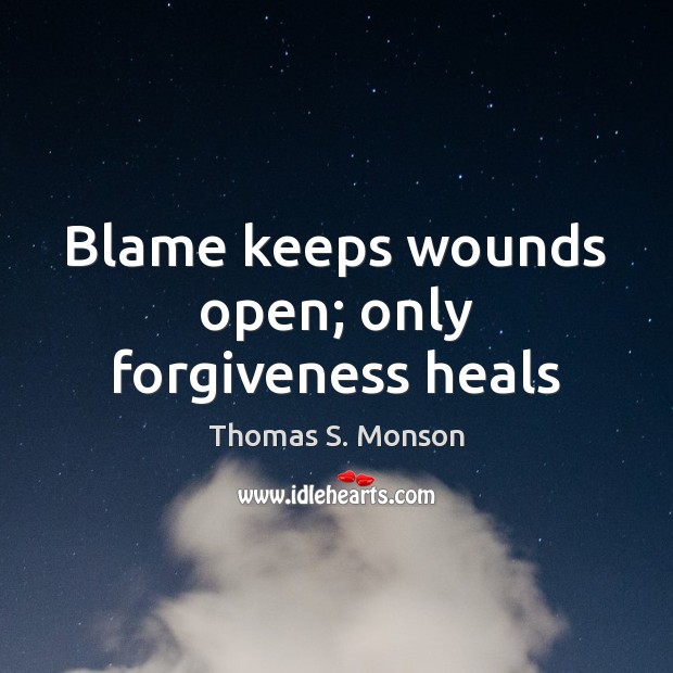 Blame keeps wounds open; only forgiveness heals Thomas S. Monson Picture Quote