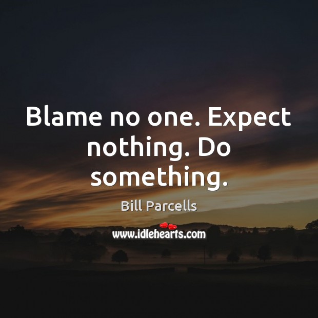 Blame no one. Expect nothing. Do something. Bill Parcells Picture Quote