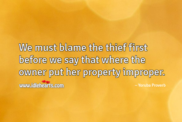We must blame the thief first before we say that where the owner put her property improper. Yoruba Proverbs Image