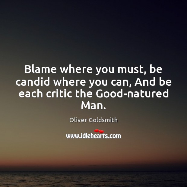 Blame where you must, be candid where you can, And be each critic the Good-natured Man. Image