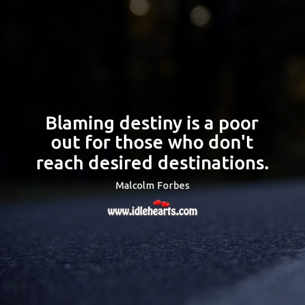 Blaming destiny is a poor out for those who don’t reach desired destinations. Malcolm Forbes Picture Quote