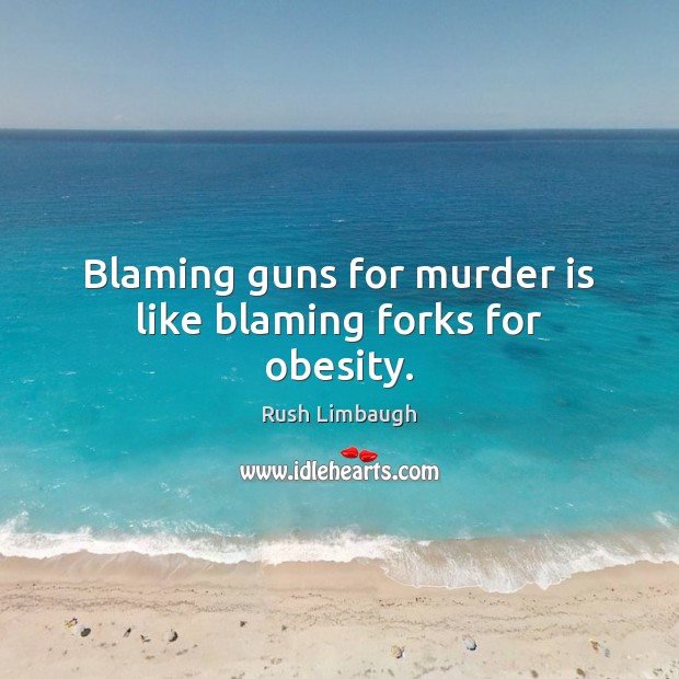 Blaming guns for murder is like blaming forks for obesity. Rush Limbaugh Picture Quote