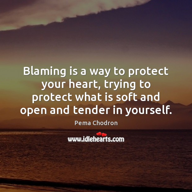 Blaming is a way to protect your heart, trying to protect what Pema Chodron Picture Quote