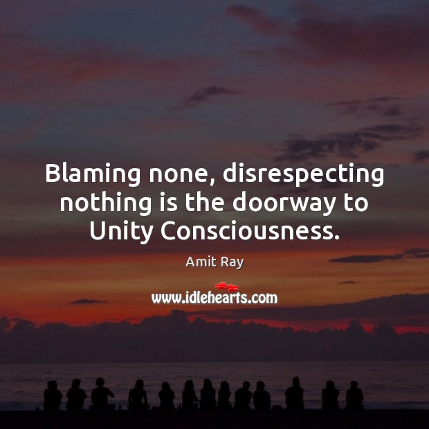 Blaming none, disrespecting nothing is the doorway to Unity Consciousness. Amit Ray Picture Quote