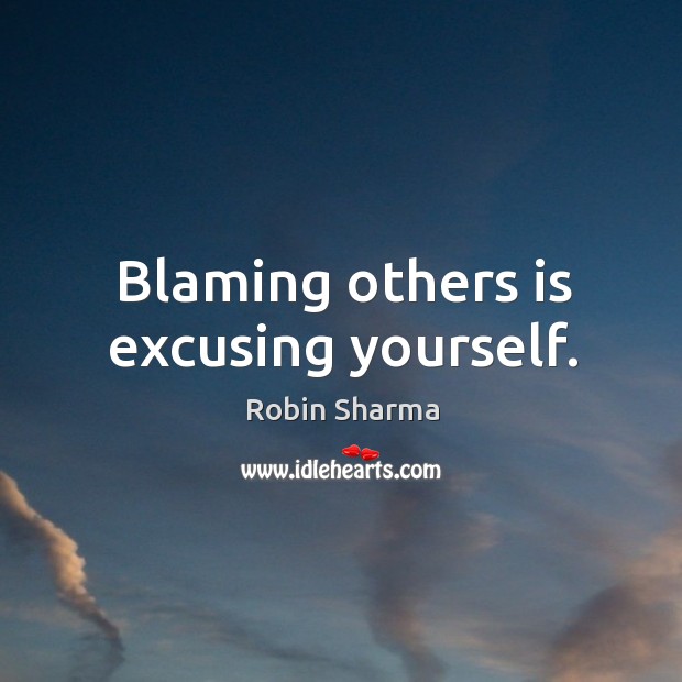 Blaming others is excusing yourself. Image