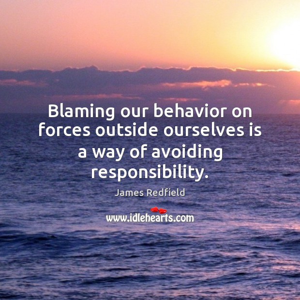 Blaming our behavior on forces outside ourselves is a way of avoiding responsibility. James Redfield Picture Quote