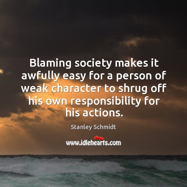 Blaming society makes it awfully easy for a person of weak character Stanley Schmidt Picture Quote
