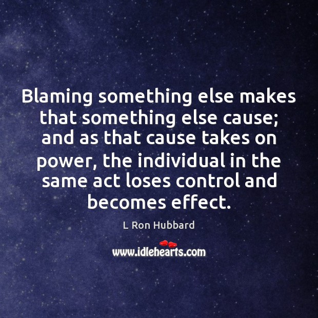 Blaming something else makes that something else cause; and as that cause L Ron Hubbard Picture Quote