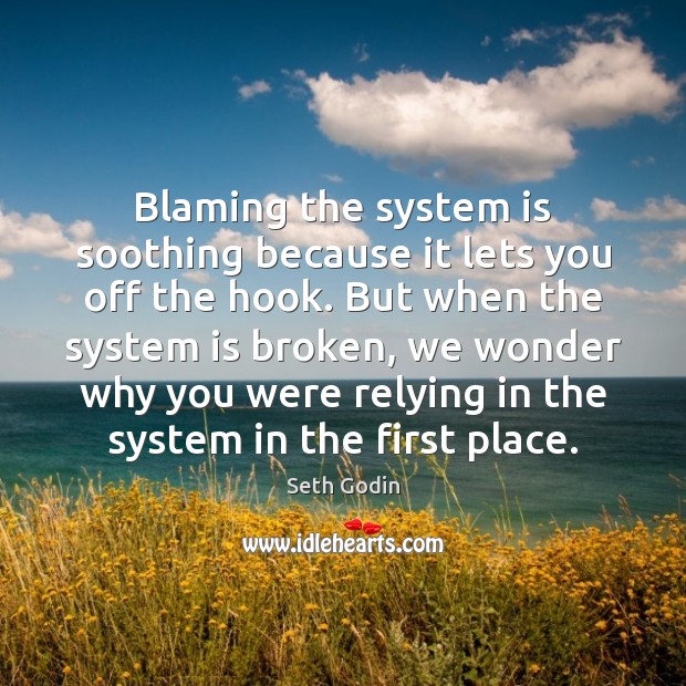 Blaming the system is soothing because it lets you off the hook. Seth Godin Picture Quote