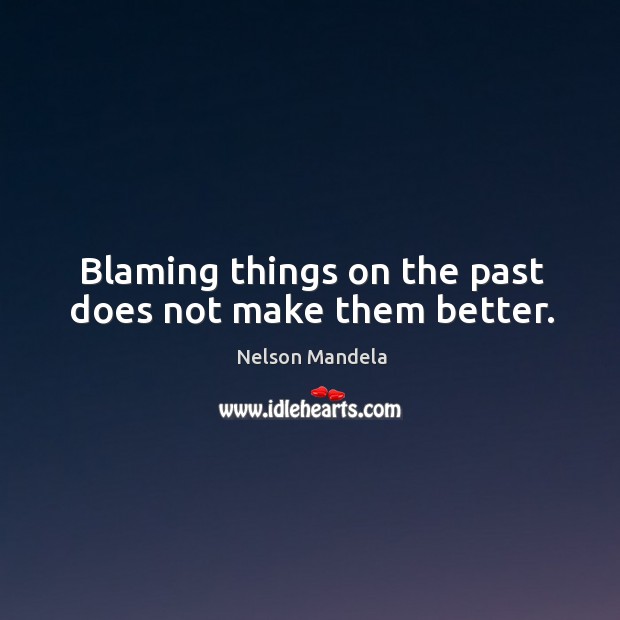 Blaming things on the past does not make them better. Nelson Mandela Picture Quote