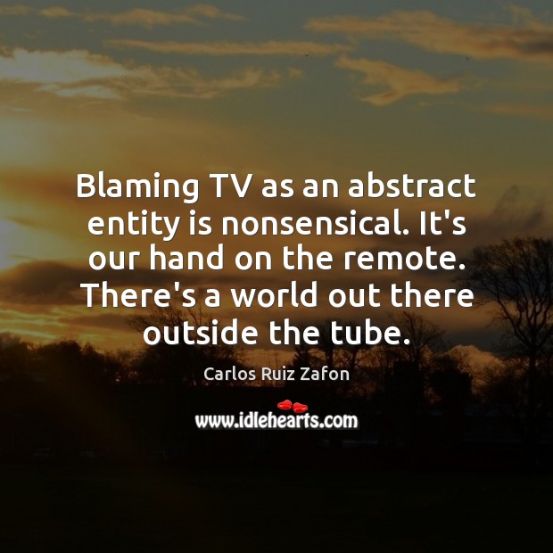Blaming TV as an abstract entity is nonsensical. It’s our hand on Carlos Ruiz Zafon Picture Quote