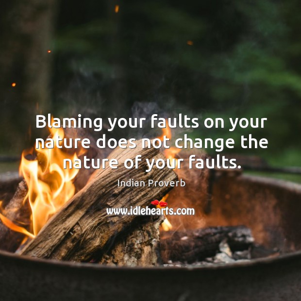 Blaming your faults on your nature does not change the nature of your faults. Indian Proverbs Image