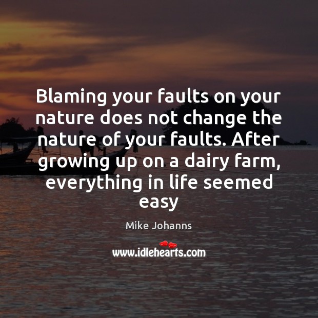 Blaming your faults on your nature does not change the nature of Mike Johanns Picture Quote