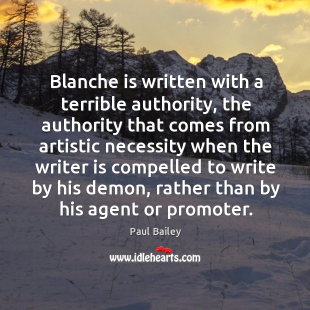 Blanche is written with a terrible authority, the authority that comes from artistic necessity Paul Bailey Picture Quote