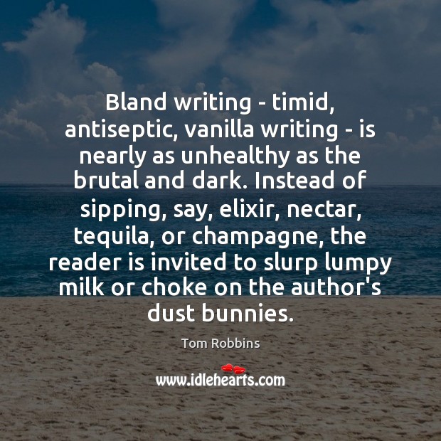 Bland writing – timid, antiseptic, vanilla writing – is nearly as unhealthy Tom Robbins Picture Quote