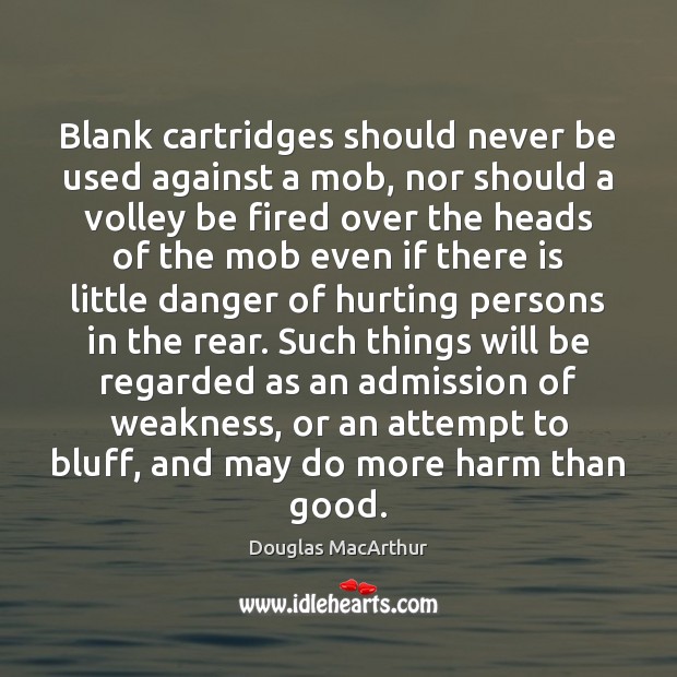 Blank cartridges should never be used against a mob, nor should a Douglas MacArthur Picture Quote