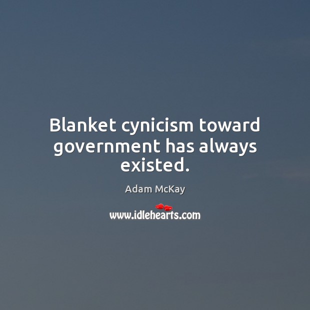 Blanket cynicism toward government has always existed. Adam McKay Picture Quote