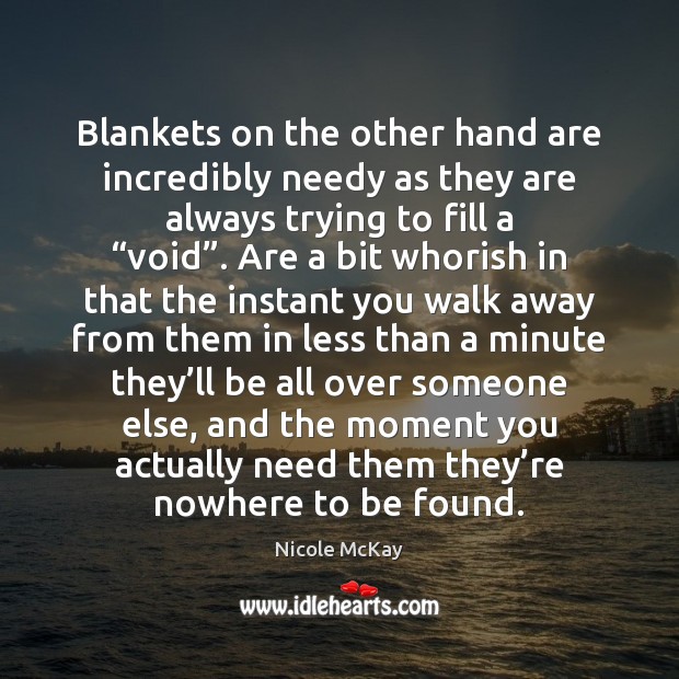 Blankets on the other hand are incredibly needy as they are always Nicole McKay Picture Quote