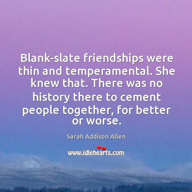 Blank-slate friendships were thin and temperamental. She knew that. There was no 