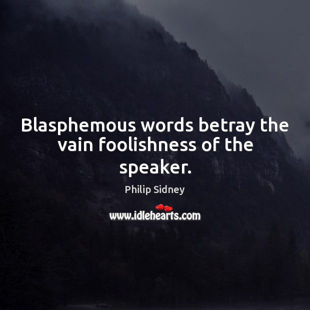 Blasphemous words betray the vain foolishness of the speaker. Philip Sidney Picture Quote