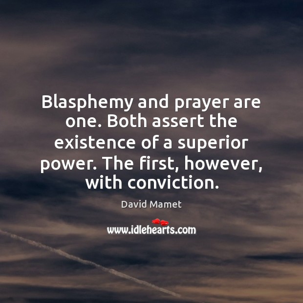 Blasphemy and prayer are one. Both assert the existence of a superior David Mamet Picture Quote