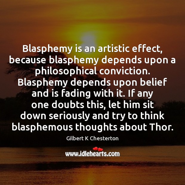 Blasphemy is an artistic effect, because blasphemy depends upon a philosophical conviction. Gilbert K Chesterton Picture Quote
