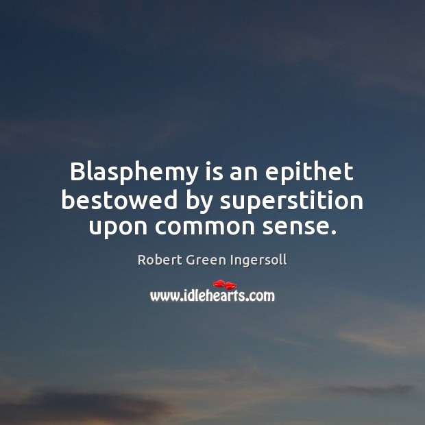 Blasphemy is an epithet bestowed by superstition upon common sense. Robert Green Ingersoll Picture Quote