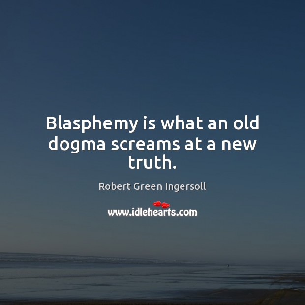 Blasphemy is what an old dogma screams at a new truth. Robert Green Ingersoll Picture Quote
