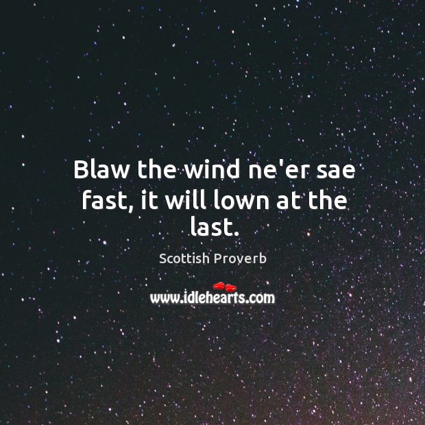 Blaw the wind ne’er sae fast, it will lown at the last. Image
