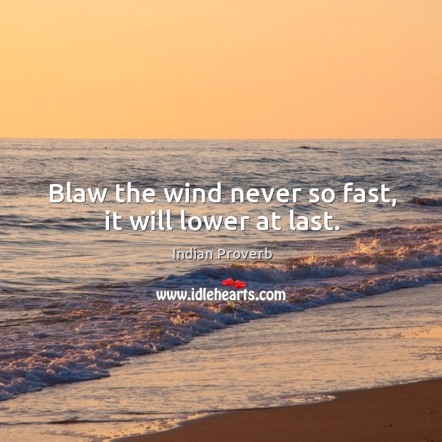 Blaw the wind never so fast, it will lower at last. Indian Proverbs Image