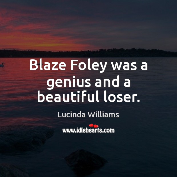Blaze Foley was a genius and a beautiful loser. Lucinda Williams Picture Quote