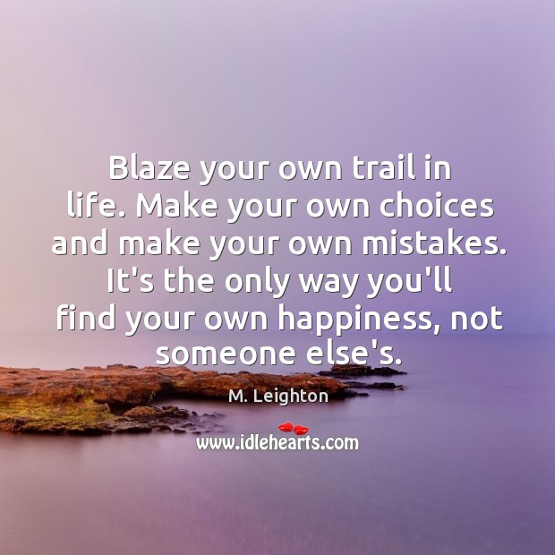 Blaze your own trail in life. Make your own choices and make M. Leighton Picture Quote